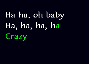 Ha ha, oh baby
Ha, ha, ha, ha

Crazy