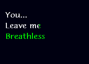 You...
Leave me

Breathless