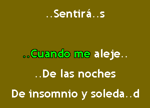 ..Sentira. .s

..Cuando me aleje..

..De Ias noches

De insomnio y soleda. .d