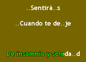 ..Sentira. .s

..Cuando te de..je

De insomnio y soleda. .d