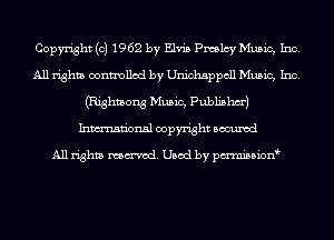 Copyright (c) 1962 by Elvis Pmlcy Music, Inc.
All rights controlled by Unichsppcll Music, Inc.
(Righmong Music, Publishm')
Inmn'onsl copyright Bocuxcd

All rights named. Used by pmnisbionb