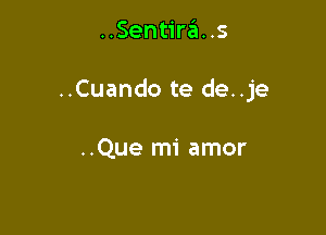 ..Sentira. .s

..Cuando te de..je

..Que mi amor