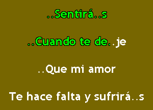 ..Sentira. .s
..Cuando te de..je

..Que mi amor

Te hace falta y sufrir6..s