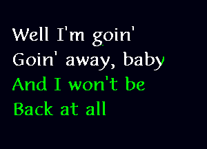 Well I'm goin'
Goin' away, baby

And I won't be
Back at all