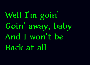 Well I'm goin'
Goin' away, baby

And I won't be
Back at all