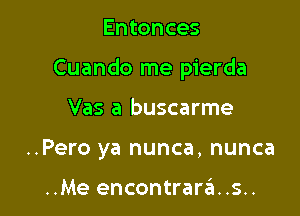 Entonces

Cuando me pierda

Vas a buscarme
..Pero ya nunca, nunca

..Me encontrar6..s..