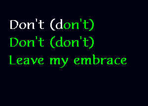 Don't (don't)
Don't (don't)

Leave my embrace