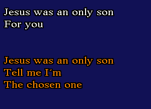 Jesus was an only son
For you

Jesus was an only son
Tell me I'm
The chosen one