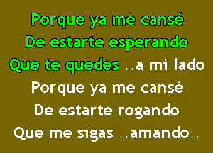 Porque ya me canseLi
De estarte esperando
Que te quedes ..a mi lado
Porque ya me canseLi
De estarte rogando
Que me sigas ..amando..