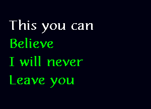 This you can
Behave

I will never
Leave you