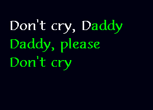 Don't cry, Daddy
Daddy, please

Don't cry