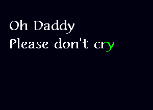 Oh Daddy
Please don't cry