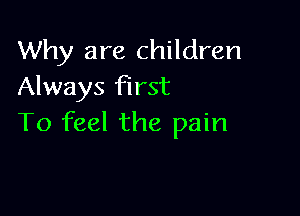 Why are children
Always first

To feel the pain