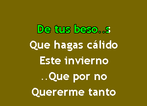 De tus beso..s
Que hagas ceilido

Este invierno
..Que por no
Quererme tanto