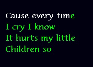 Cause every time
I cry I know

It hurts my little
Children so