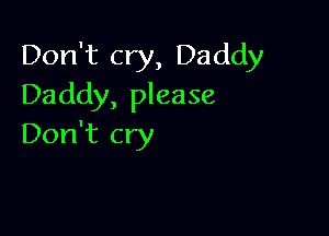 Don't cry, Daddy
Daddy, please

Don't cry