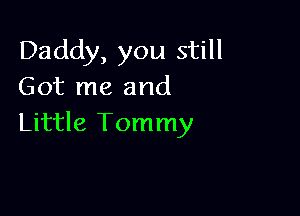 Daddy, you still
Got me and

Little Tommy