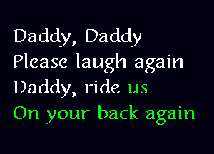 Daddy, Daddy
Please laugh again

Daddy, ride us
On your back again