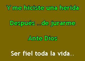 Y me hiciste una herida

Despua ..de jurarme

Ante Dios

Ser fiel toda la vida..