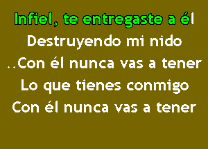 lnfiel, te entregaste a 6'3l
Destruyendo mi nido
..Con 6'3l nunca vas a tener
Lo que tienes conmigo
Con 6'3l nunca vas a tener