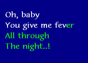 Oh, baby
You give me fever

All through
The night..!