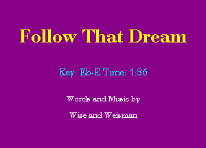 Follow That Dream

Key Eb-ETme 136

Womb and Mums by

Wuc and Wcznmm