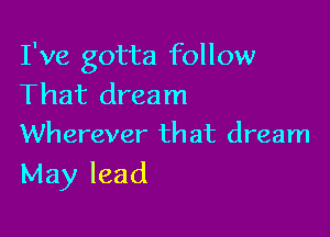 I've gotta follow
That dream

Wherever that dream
May lead