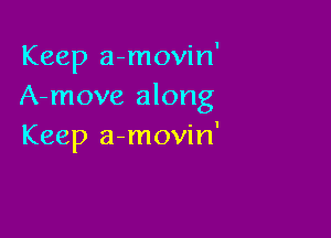 Keep a-movin'
A-move along

Keep a-movin'