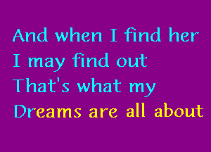 And when I Find her
I may find out

That's what my
Dreams are all about