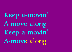 Keep a-movin'
A-move along

Keep a-movin'
A-move along