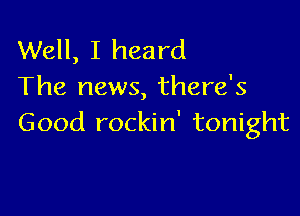 Well, I heard
The news, there's

Good rockin' tonight