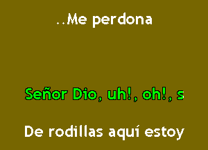 ..Me perdona

Sefior Dio, uh!, oh!, 5

De rodillas aqui estoy