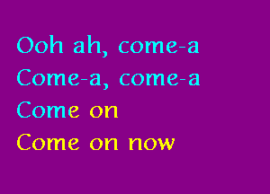 Ooh ah, come-a
Come-a, come-a

Come on
Come on now