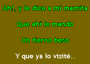 Ahl, y le dice a mi mamita
Que ahi le mando

Un tierno beso

Y que ya lo visitelm