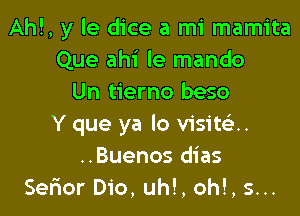 Ahl, y le dice a mi mamita
Que ahi le mando
Un tierno beso

Y que ya lo visitca.
..Buenos dias
Sefior Dio, uh!, oh!, 5...