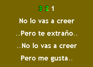 3 2 1
No lo vas a creer
..Pero te extraf10..

..No lo vas a creer

Pero me gusta..