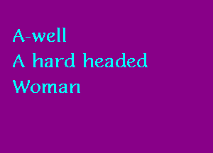 A-well
A hard headed

Woman