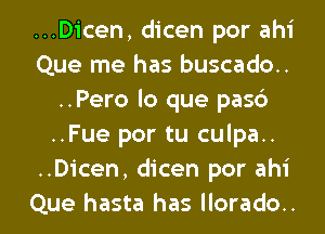 ...Dicen, dicen por ahi
Que me has buscado..
..Pero lo que pas6
..Fue por tu culpa..
..Dicen, dicen por ahi

Que hasta has llorado.. l