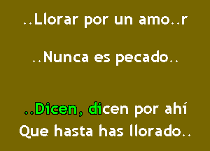 ..Llorar por un amo..r

..Nunca es pecado..

..Dicen, dicen por ahi
Que hasta has llorado..