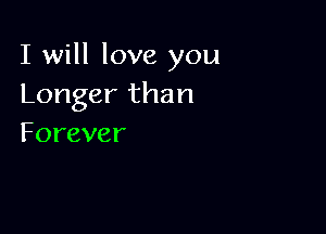 I will love you
Longerthan

Forever