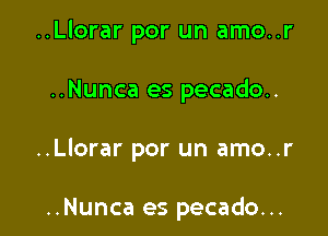 ..Llorar por un amo..r

..Nunca es pecado..

..Llorar por un amo..r

..Nunca es pecado...