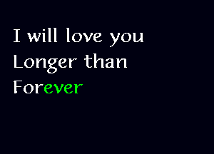 I will love you
Longerthan

Forever