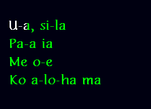 U-a, si-la
Pa-a ia

Me o-e
K0 a-lo-ha ma