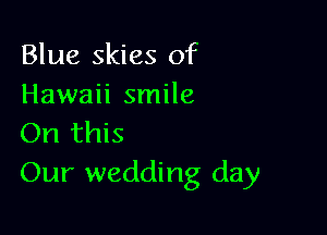 Blue skies of
Hawaii smile

On this
Our wedding day