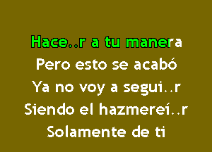 Hace..r a tu manera

Pero esto se acabd

Ya no voy a segui. .r
Siendo el hazmerei. .r

Solamente de ti l