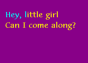 Hey, little girl
Can I come along?