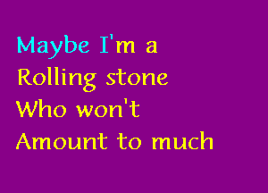 Maybe I'm a
Rolling stone

Who won't
Amount to much