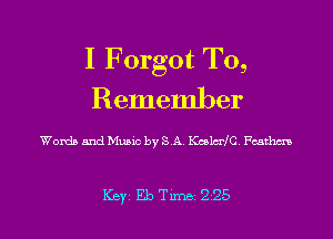 I Forgot To,
Remember

Words and Music by SA Kulcrfc chhm

Key EbTune 225 l