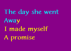 The day she went
Away

I made myself
A promise