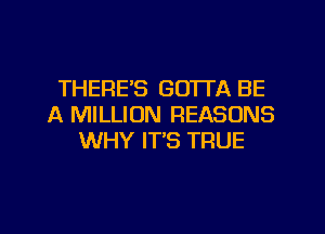 THERE'S GO'ITA BE
A MILLION REASONS
WHY IT'S TRUE